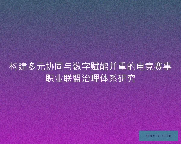 构建多元协同与数字赋能并重的电竞赛事职业联盟治理体系研究