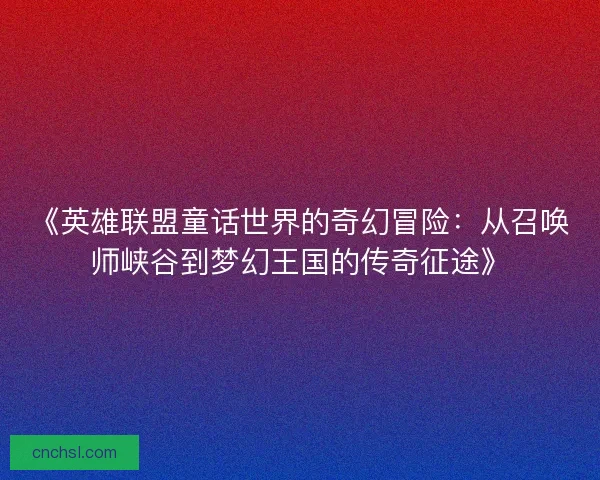 《英雄联盟童话世界的奇幻冒险：从召唤师峡谷到梦幻王国的传奇征途》