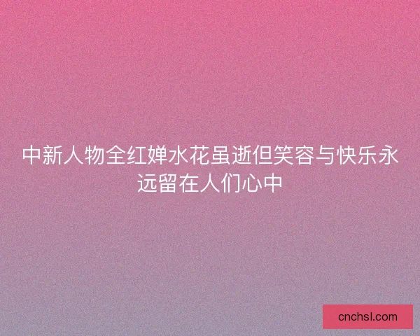 中新人物全红婵水花虽逝但笑容与快乐永远留在人们心中
