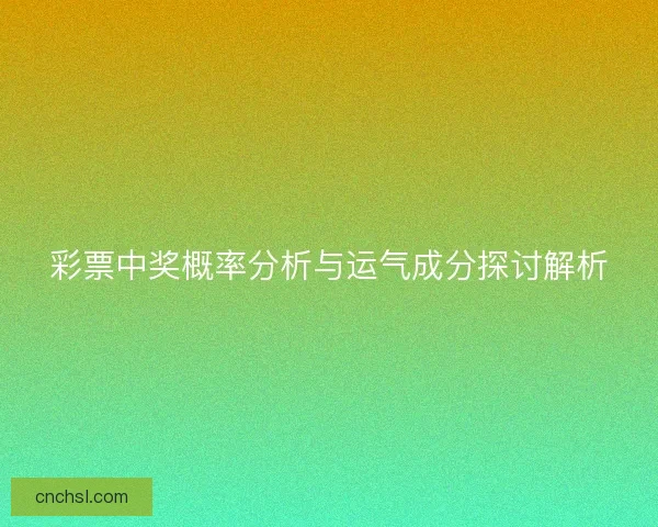 彩票中奖概率分析与运气成分探讨解析