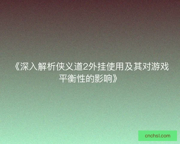 《深入解析侠义道2外挂使用及其对游戏平衡性的影响》